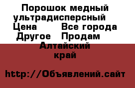 Порошок медный ультрадисперсный  › Цена ­ 3 - Все города Другое » Продам   . Алтайский край